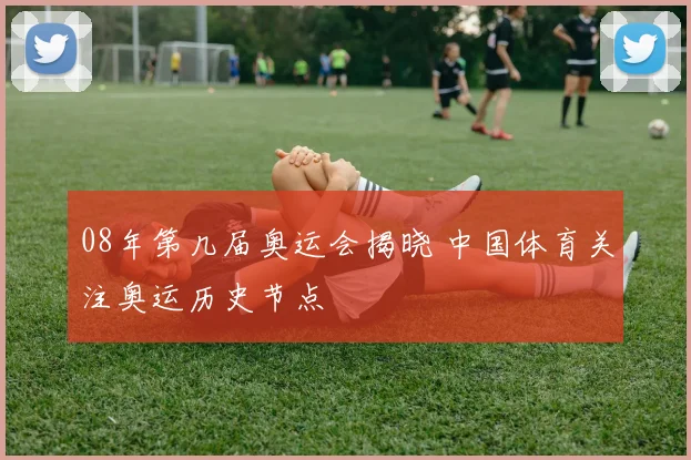 08年第几届奥运会揭晓 中国体育关注奥运历史节点
