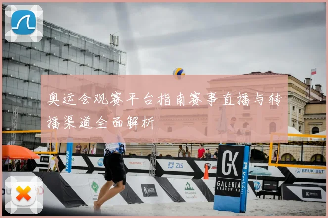 奥运会观赛平台指南赛事直播与转播渠道全面解析