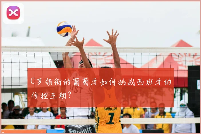 C罗领衔的葡萄牙如何挑战西班牙的传控王朝？