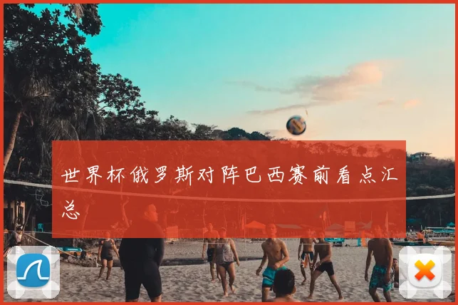 世界杯俄罗斯对阵巴西赛前看点汇总