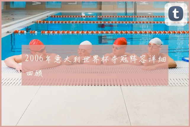 2006年意大利世界杯夺冠阵容详细回顾