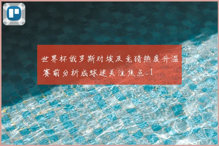 世界杯俄罗斯对埃及竞猜热度升温 赛前分析成球迷关注焦点_1