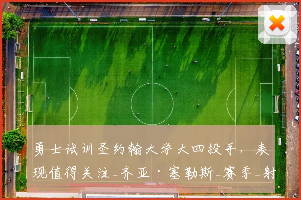 勇士试训圣约翰大学大四投手，表现值得关注_齐亚·塞勒斯_赛季_射击能力