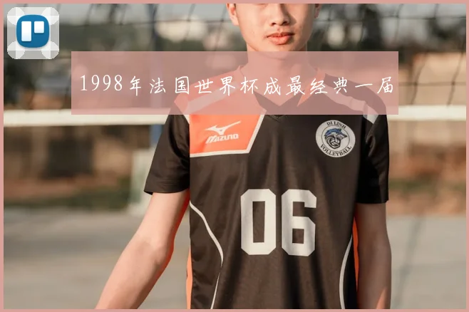 1998年法国世界杯成最经典一届