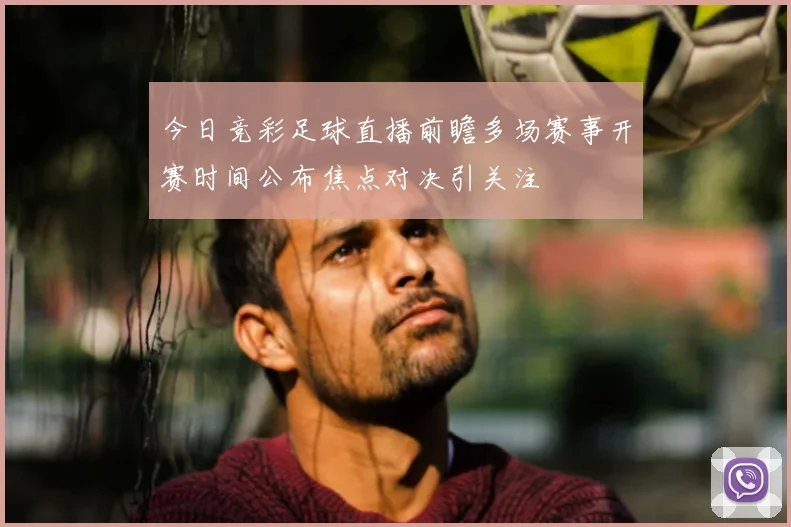 今日竞彩足球直播前瞻多场赛事开赛时间公布焦点对决引关注
