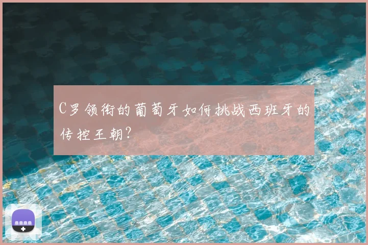C罗领衔的葡萄牙如何挑战西班牙的传控王朝？