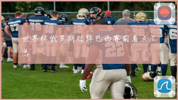 世界杯俄罗斯对阵巴西赛前看点汇总