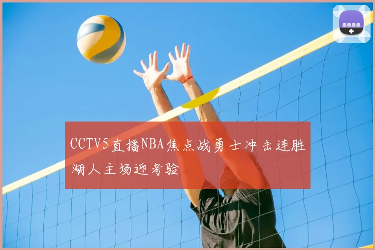 CCTV5直播NBA焦点战勇士冲击连胜湖人主场迎考验