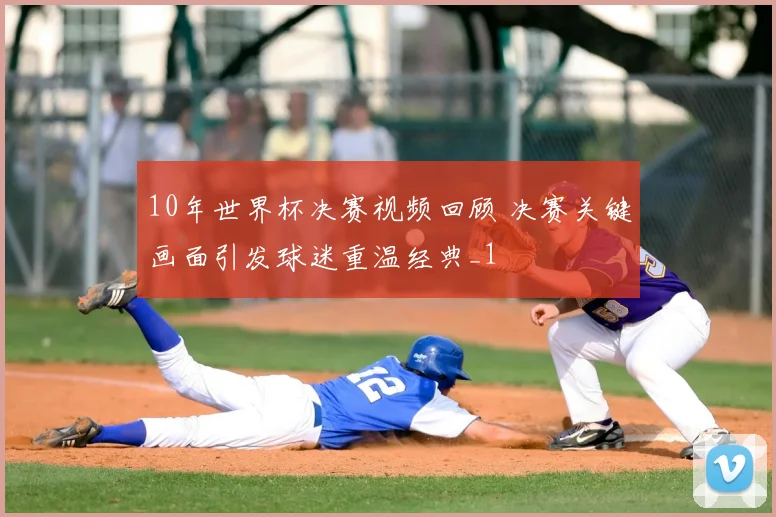 10年世界杯决赛视频回顾 决赛关键画面引发球迷重温经典_1