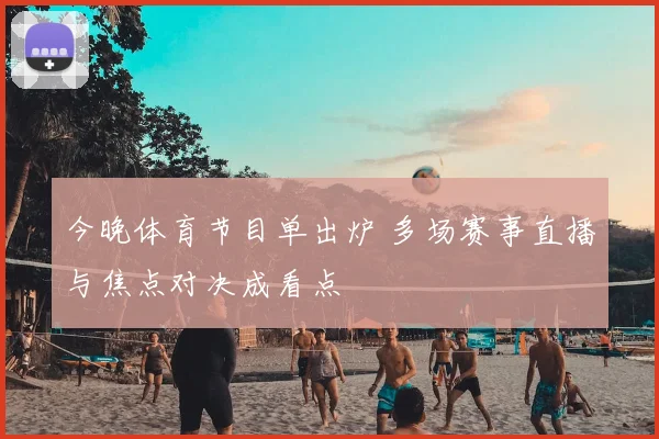 今晚体育节目单出炉 多场赛事直播与焦点对决成看点