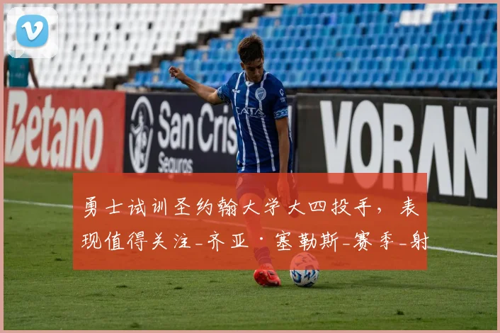 勇士试训圣约翰大学大四投手，表现值得关注_齐亚·塞勒斯_赛季_射击能力