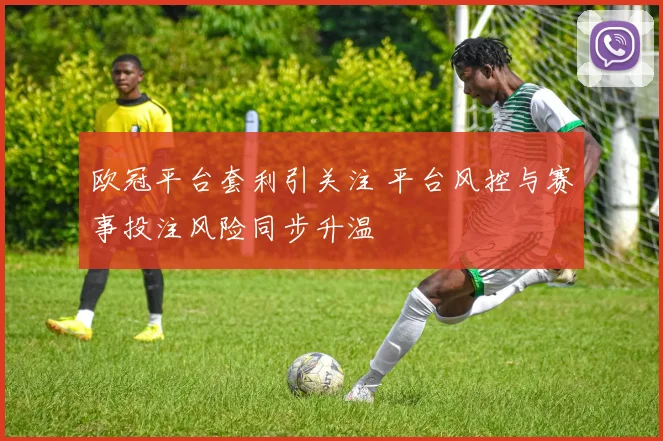 欧冠平台套利引关注 平台风控与赛事投注风险同步升温