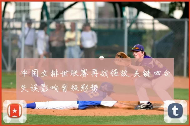 中国女排世联赛再战强敌 关键回合失误影响晋级形势