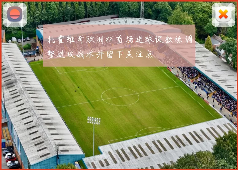 扎霍维奇欧洲杯首场进球促教练调整进攻战术并留下关注点