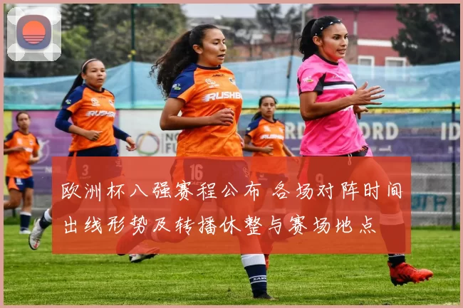 欧洲杯八强赛程公布 各场对阵时间出线形势及转播休整与赛场地点