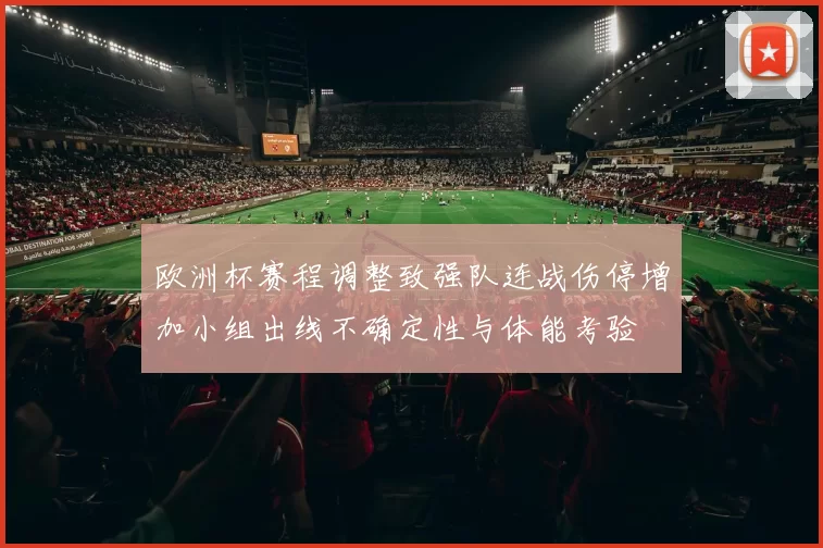 欧洲杯赛程调整致强队连战伤停增加小组出线不确定性与体能考验