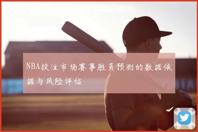 NBA投注市场赛事胜负预测的数据依据与风险评估
