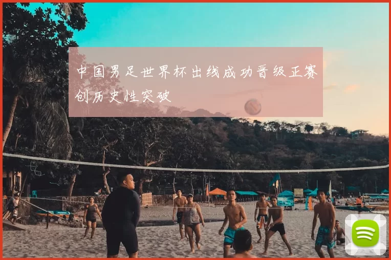 中国男足世界杯出线成功晋级正赛创历史性突破