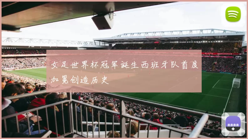 女足世界杯冠军诞生西班牙队首度加冕创造历史
