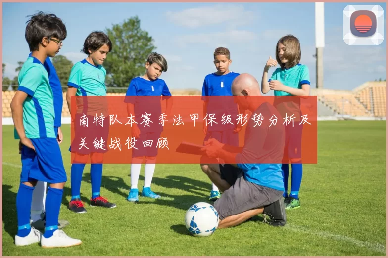 南特队本赛季法甲保级形势分析及关键战役回顾