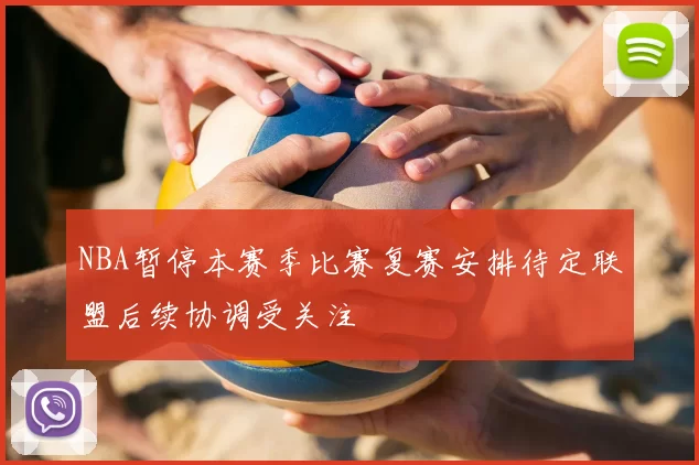 NBA暂停本赛季比赛复赛安排待定联盟后续协调受关注