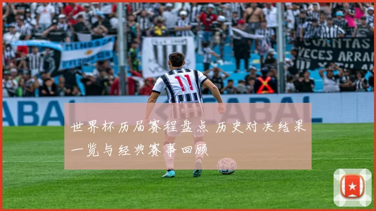 世界杯历届赛程盘点 历史对决结果一览与经典赛事回顾