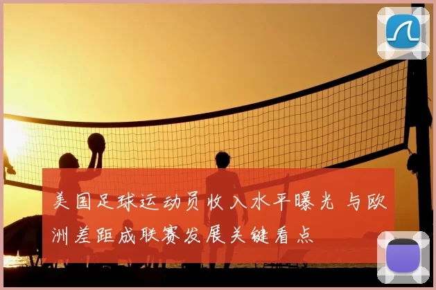 美国足球运动员收入水平曝光 与欧洲差距成联赛发展关键看点