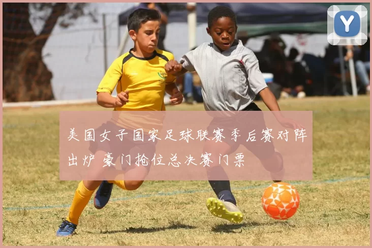 美国女子国家足球联赛季后赛对阵出炉 豪门抢位总决赛门票
