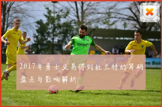 2017年勇士交易得到杜兰特的筹码盘点与影响解析