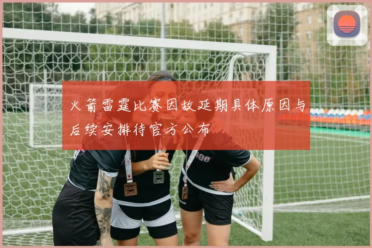 火箭雷霆比赛因故延期具体原因与后续安排待官方公布