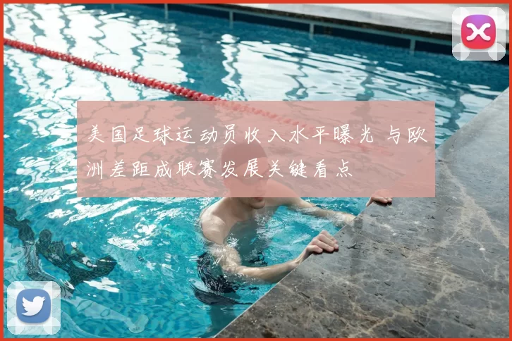 美国足球运动员收入水平曝光 与欧洲差距成联赛发展关键看点