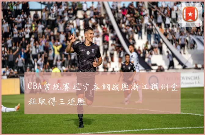 CBA常规赛辽宁本钢战胜浙江稠州金租取得三连胜