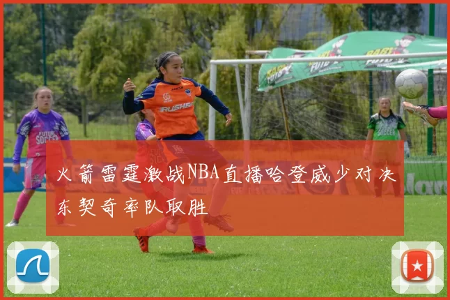 火箭雷霆激战NBA直播哈登威少对决东契奇率队取胜