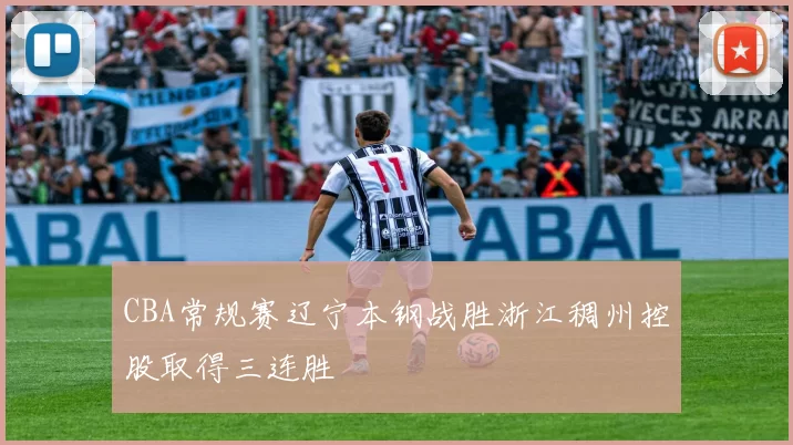 CBA常规赛辽宁本钢战胜浙江稠州控股取得三连胜