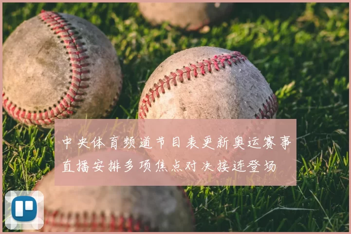 中央体育频道节目表更新奥运赛事直播安排多项焦点对决接连登场