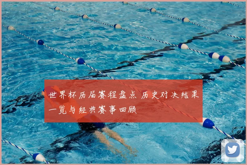 世界杯历届赛程盘点 历史对决结果一览与经典赛事回顾