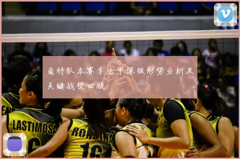 南特队本赛季法甲保级形势分析及关键战役回顾