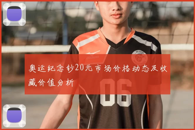 奥运纪念钞20元市场价格动态及收藏价值分析