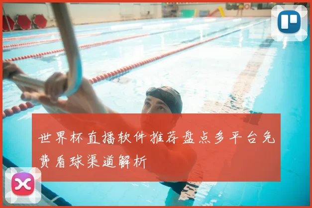 世界杯直播软件推荐盘点多平台免费看球渠道解析