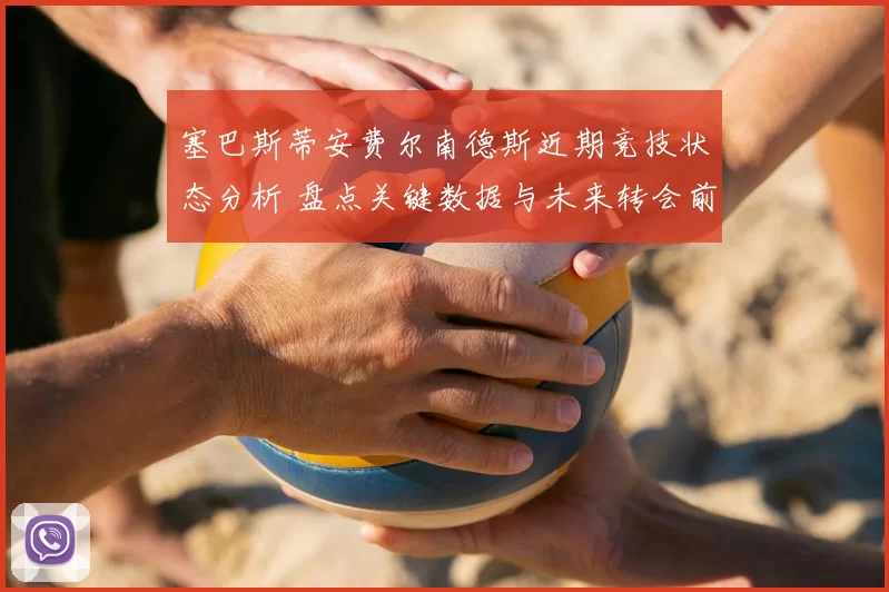 塞巴斯蒂安费尔南德斯近期竞技状态分析 盘点关键数据与未来转会前景