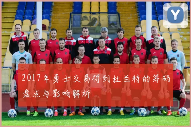 2017年勇士交易得到杜兰特的筹码盘点与影响解析