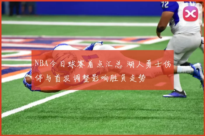 NBA今日球赛看点汇总 湖人勇士伤停与首发调整影响胜负走势