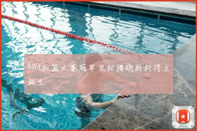 NBA扣篮大赛冠军奖杯揭晓新科得主诞生